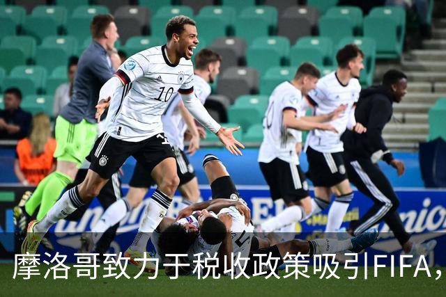摩洛哥致力于税收政策吸引FIFA，争夺2030年世界杯决赛主办权