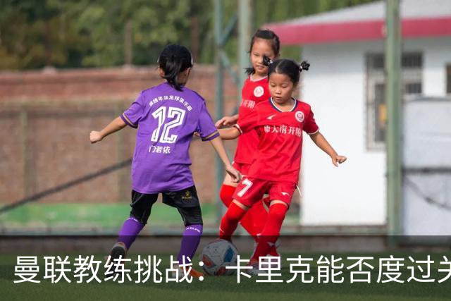 曼联教练挑战：卡里克能否度过关键时刻？